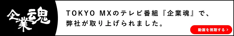 TOKYO MXのテレビ番組『企業魂』で弊社が取り上げられました。